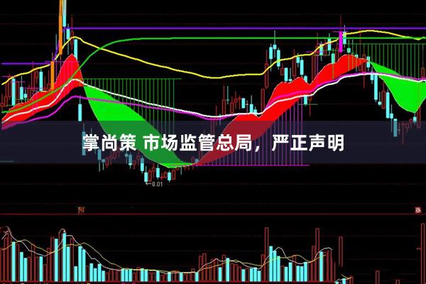 掌尚策 市场监管总局，严正声明