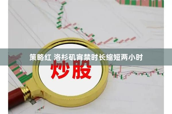 策略红 洛杉矶宵禁时长缩短两小时