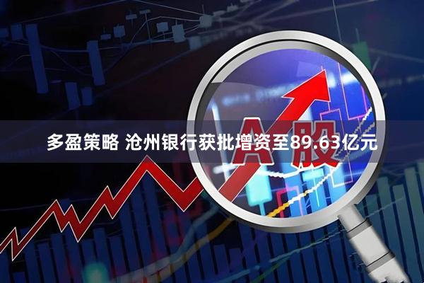 多盈策略 沧州银行获批增资至89.63亿元