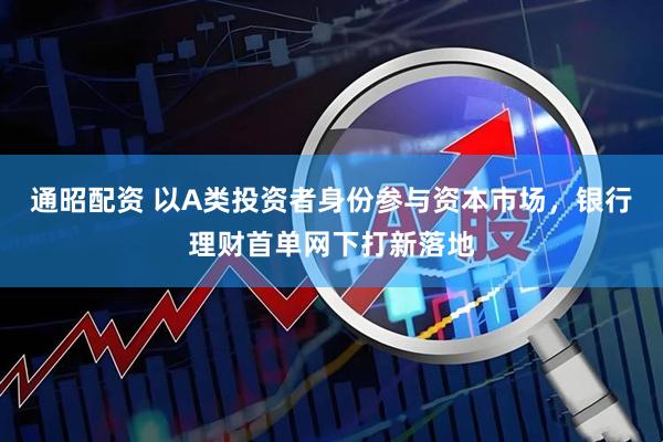 通昭配资 以A类投资者身份参与资本市场，银行理财首单网下打新落地