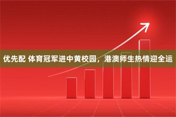 优先配 体育冠军进中黄校园，港澳师生热情迎全运