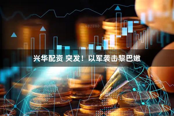 兴华配资 突发！以军袭击黎巴嫩