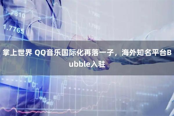 掌上世界 QQ音乐国际化再落一子，海外知名平台Bubble入驻