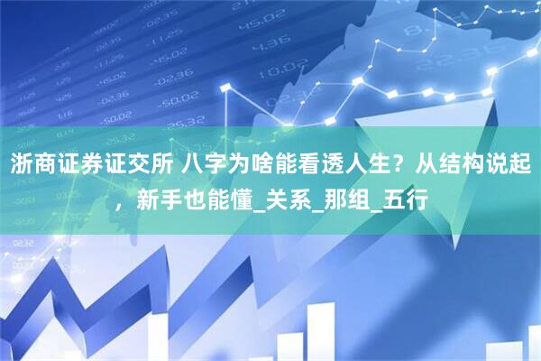 浙商证券证交所 八字为啥能看透人生？从结构说起，新手也能懂_关系_那组_五行