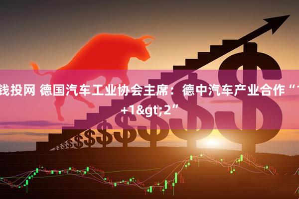 钱投网 德国汽车工业协会主席：德中汽车产业合作“1+1>2”