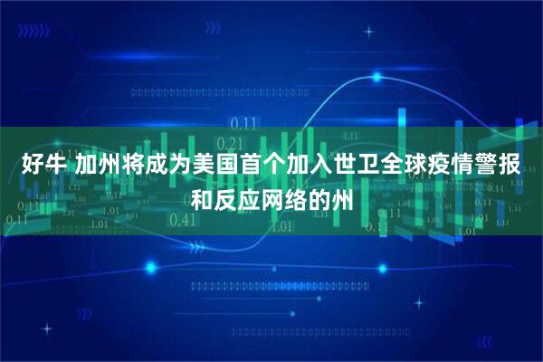 好牛 加州将成为美国首个加入世卫全球疫情警报和反应网络的州