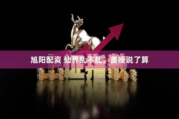 旭阳配资 仙界乱不乱，盖娅说了算