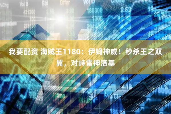我要配资 海贼王1180：伊姆神威！秒杀王之双翼，对峙雷神洛基